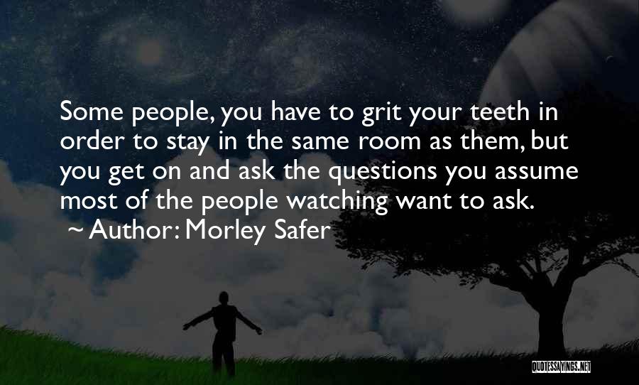 Morley Safer Quotes: Some People, You Have To Grit Your Teeth In Order To Stay In The Same Room As Them, But You