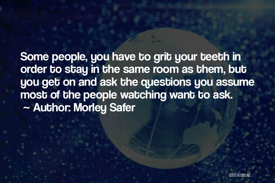 Morley Safer Quotes: Some People, You Have To Grit Your Teeth In Order To Stay In The Same Room As Them, But You