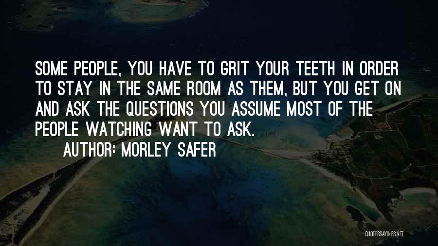 Morley Safer Quotes: Some People, You Have To Grit Your Teeth In Order To Stay In The Same Room As Them, But You