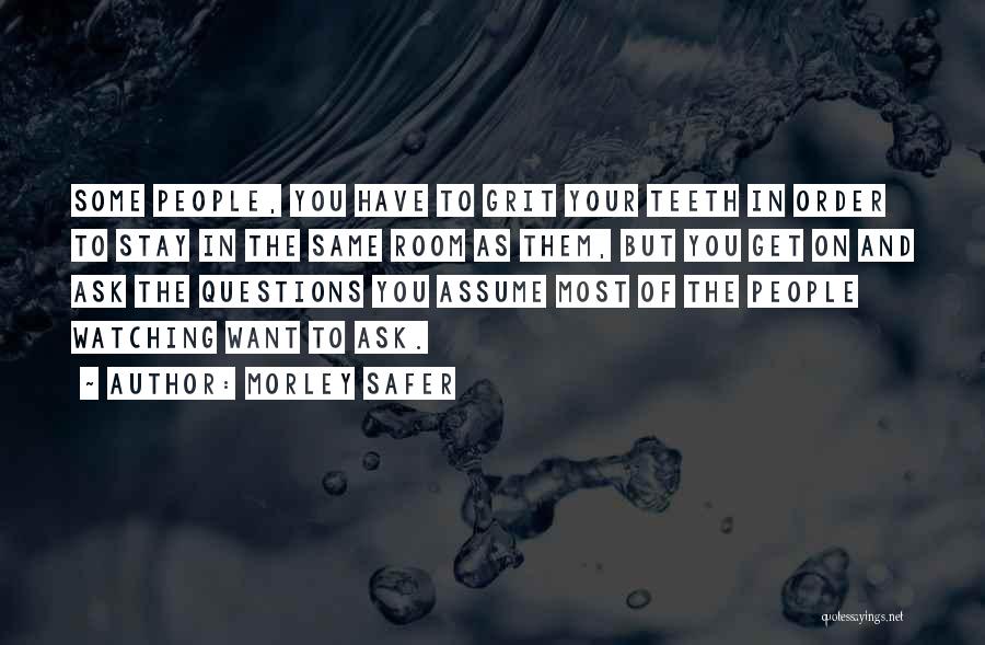 Morley Safer Quotes: Some People, You Have To Grit Your Teeth In Order To Stay In The Same Room As Them, But You