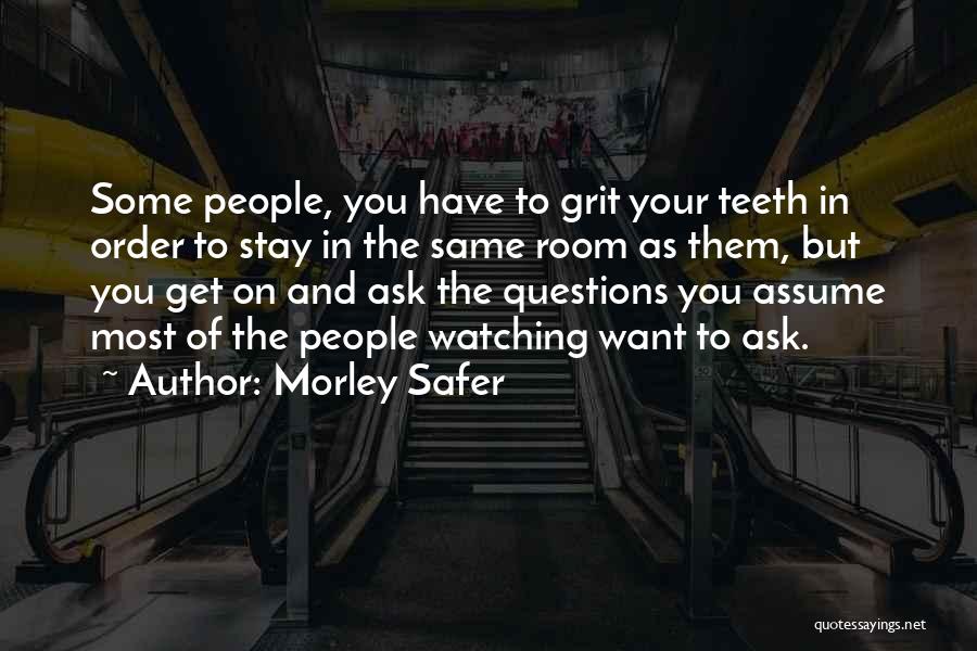 Morley Safer Quotes: Some People, You Have To Grit Your Teeth In Order To Stay In The Same Room As Them, But You