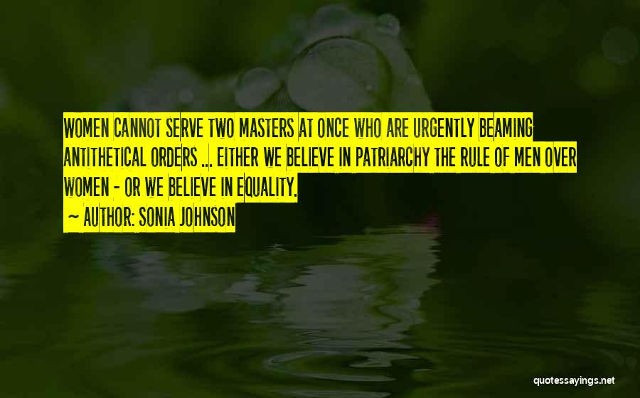 Sonia Johnson Quotes: Women Cannot Serve Two Masters At Once Who Are Urgently Beaming Antithetical Orders ... Either We Believe In Patriarchy The