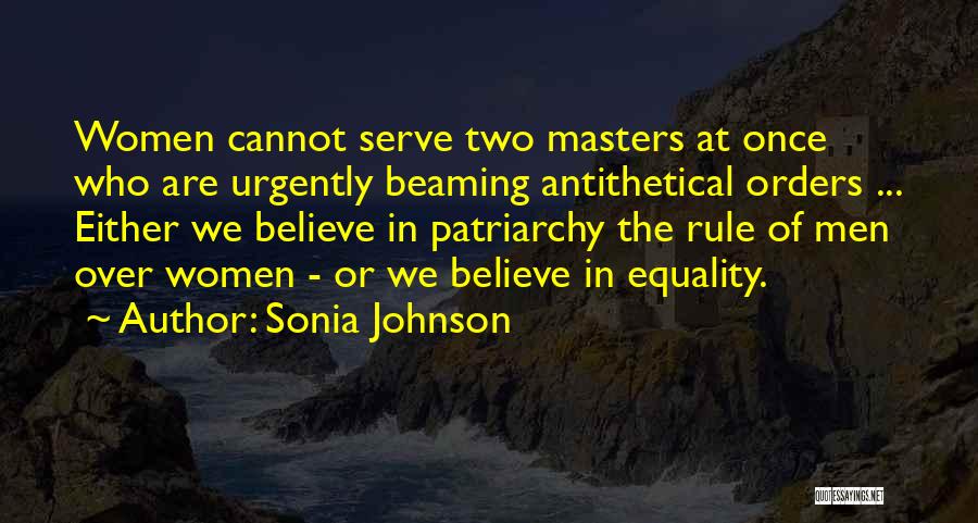 Sonia Johnson Quotes: Women Cannot Serve Two Masters At Once Who Are Urgently Beaming Antithetical Orders ... Either We Believe In Patriarchy The