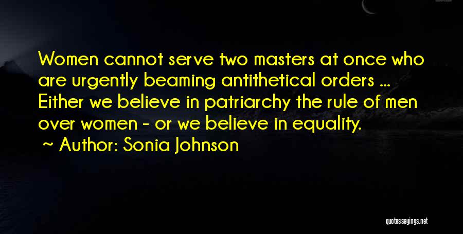 Sonia Johnson Quotes: Women Cannot Serve Two Masters At Once Who Are Urgently Beaming Antithetical Orders ... Either We Believe In Patriarchy The