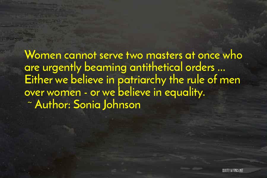 Sonia Johnson Quotes: Women Cannot Serve Two Masters At Once Who Are Urgently Beaming Antithetical Orders ... Either We Believe In Patriarchy The