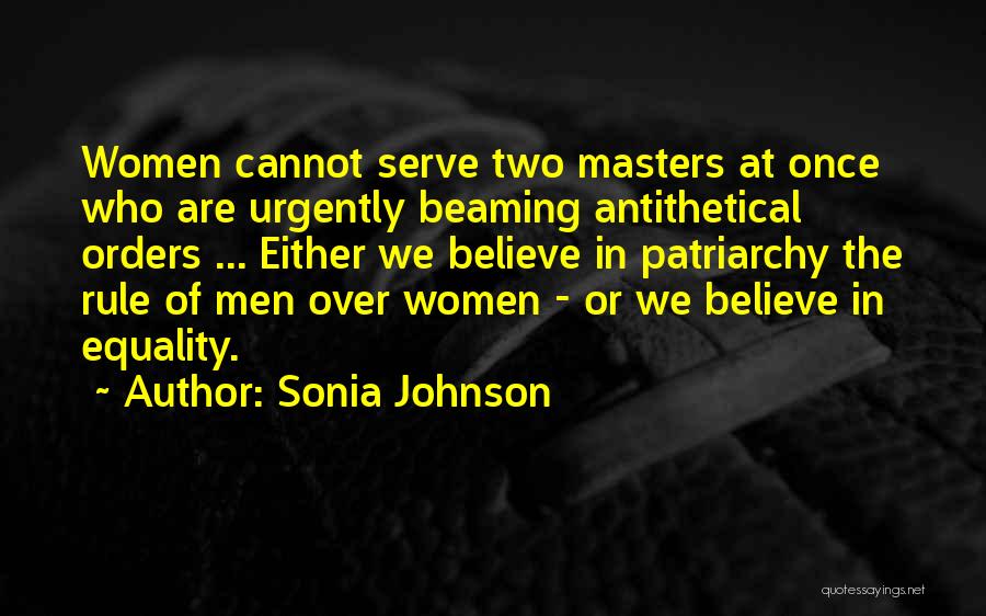 Sonia Johnson Quotes: Women Cannot Serve Two Masters At Once Who Are Urgently Beaming Antithetical Orders ... Either We Believe In Patriarchy The