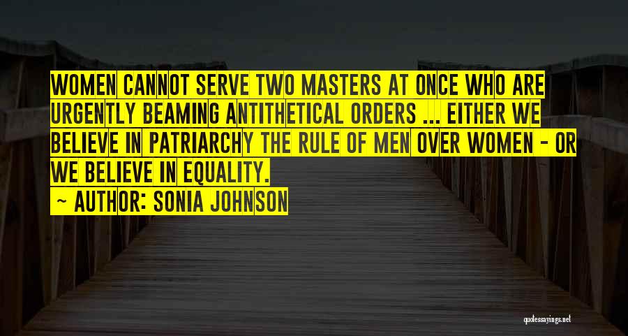 Sonia Johnson Quotes: Women Cannot Serve Two Masters At Once Who Are Urgently Beaming Antithetical Orders ... Either We Believe In Patriarchy The