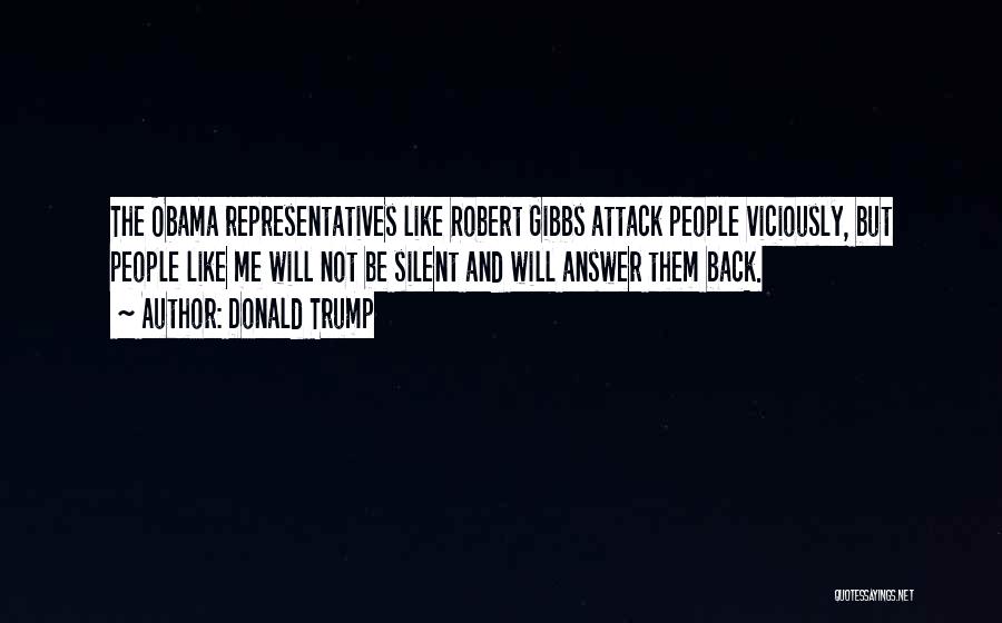 Donald Trump Quotes: The Obama Representatives Like Robert Gibbs Attack People Viciously, But People Like Me Will Not Be Silent And Will Answer