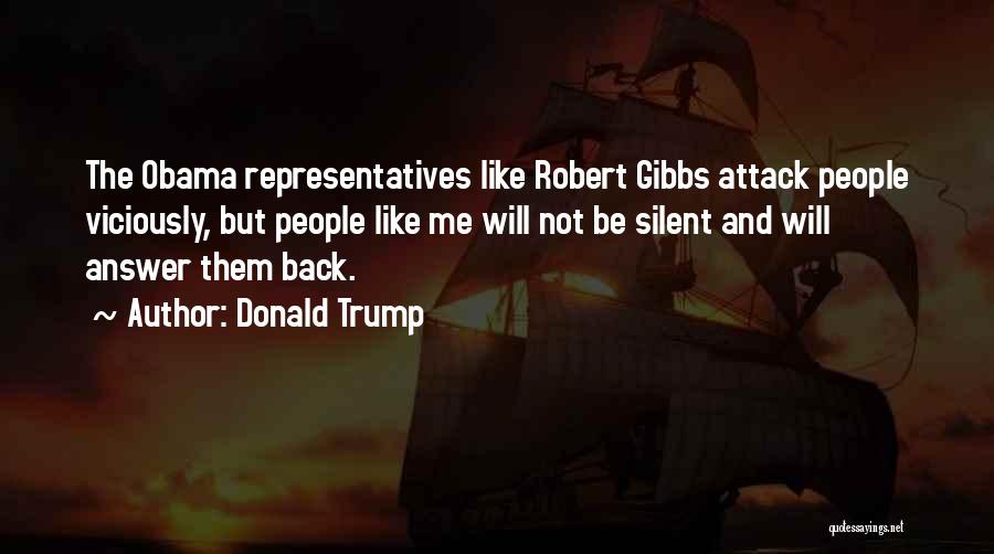 Donald Trump Quotes: The Obama Representatives Like Robert Gibbs Attack People Viciously, But People Like Me Will Not Be Silent And Will Answer