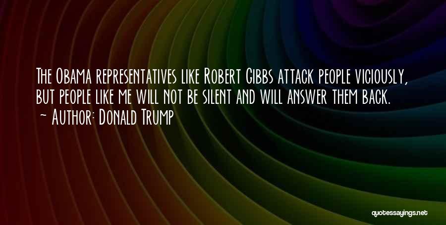 Donald Trump Quotes: The Obama Representatives Like Robert Gibbs Attack People Viciously, But People Like Me Will Not Be Silent And Will Answer