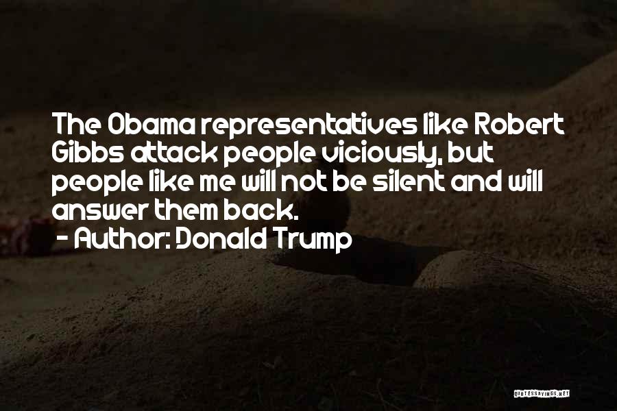 Donald Trump Quotes: The Obama Representatives Like Robert Gibbs Attack People Viciously, But People Like Me Will Not Be Silent And Will Answer
