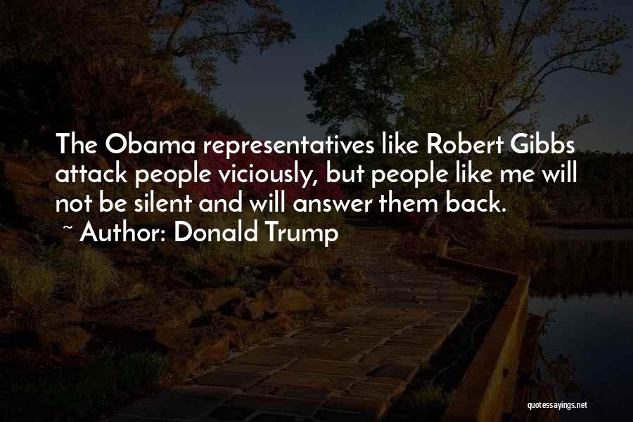 Donald Trump Quotes: The Obama Representatives Like Robert Gibbs Attack People Viciously, But People Like Me Will Not Be Silent And Will Answer