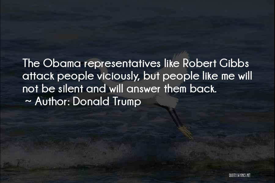 Donald Trump Quotes: The Obama Representatives Like Robert Gibbs Attack People Viciously, But People Like Me Will Not Be Silent And Will Answer