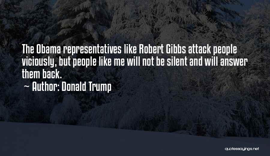 Donald Trump Quotes: The Obama Representatives Like Robert Gibbs Attack People Viciously, But People Like Me Will Not Be Silent And Will Answer