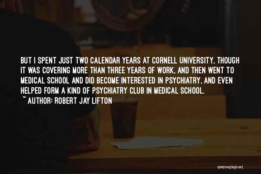 Robert Jay Lifton Quotes: But I Spent Just Two Calendar Years At Cornell University, Though It Was Covering More Than Three Years Of Work,