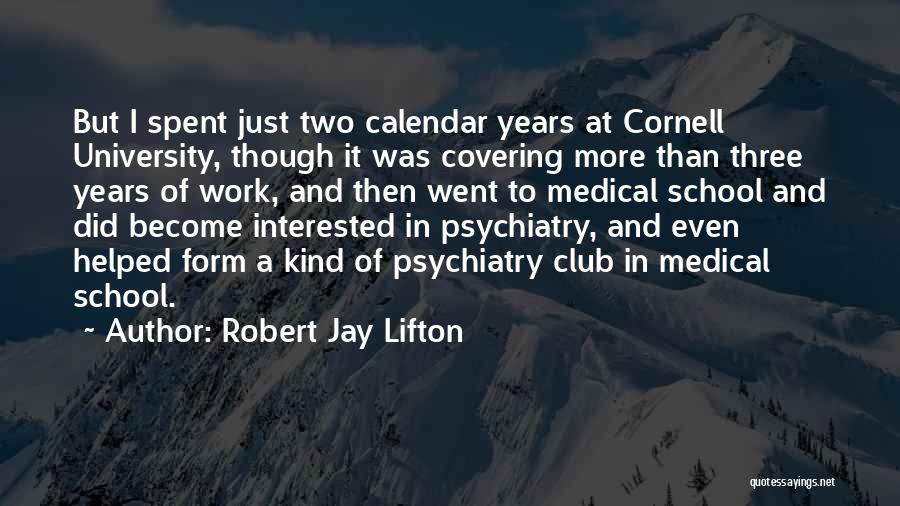 Robert Jay Lifton Quotes: But I Spent Just Two Calendar Years At Cornell University, Though It Was Covering More Than Three Years Of Work,