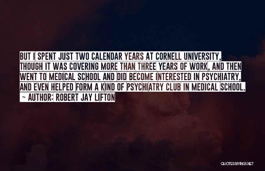 Robert Jay Lifton Quotes: But I Spent Just Two Calendar Years At Cornell University, Though It Was Covering More Than Three Years Of Work,