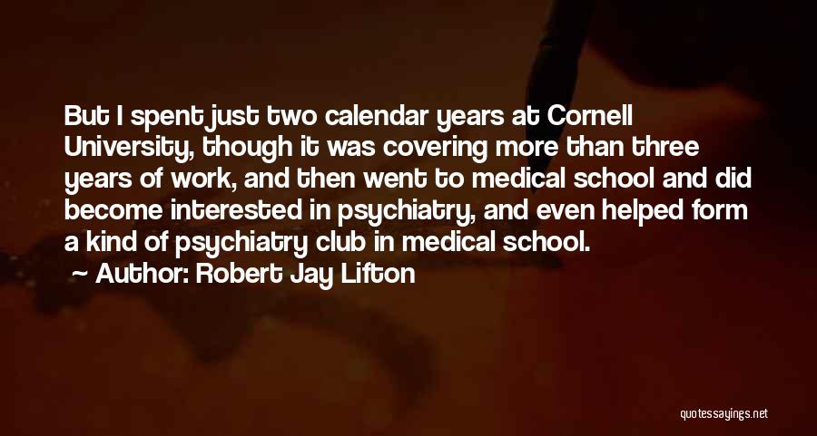 Robert Jay Lifton Quotes: But I Spent Just Two Calendar Years At Cornell University, Though It Was Covering More Than Three Years Of Work,