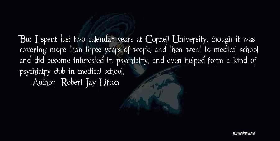 Robert Jay Lifton Quotes: But I Spent Just Two Calendar Years At Cornell University, Though It Was Covering More Than Three Years Of Work,