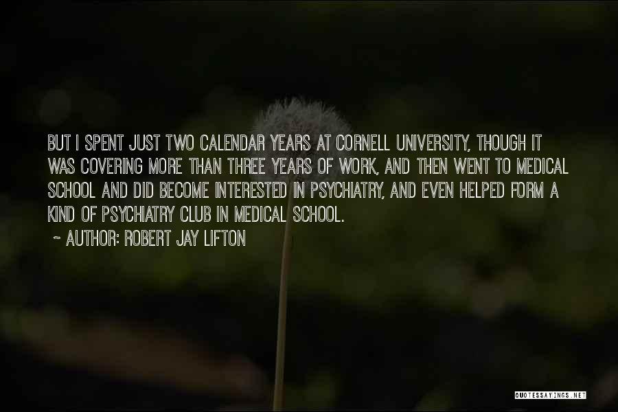 Robert Jay Lifton Quotes: But I Spent Just Two Calendar Years At Cornell University, Though It Was Covering More Than Three Years Of Work,