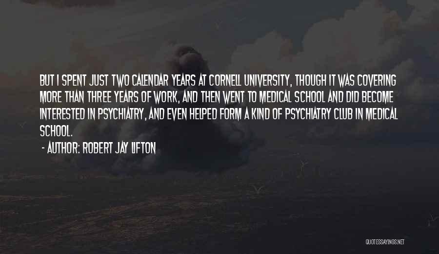 Robert Jay Lifton Quotes: But I Spent Just Two Calendar Years At Cornell University, Though It Was Covering More Than Three Years Of Work,