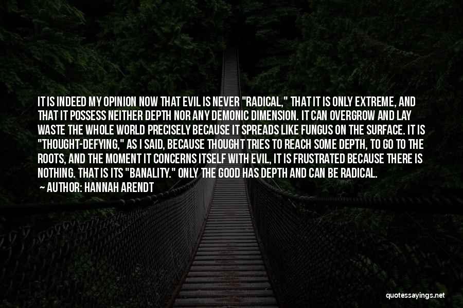 Hannah Arendt Quotes: It Is Indeed My Opinion Now That Evil Is Never Radical, That It Is Only Extreme, And That It Possess