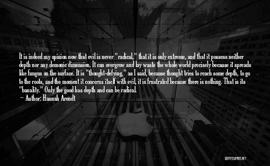 Hannah Arendt Quotes: It Is Indeed My Opinion Now That Evil Is Never Radical, That It Is Only Extreme, And That It Possess