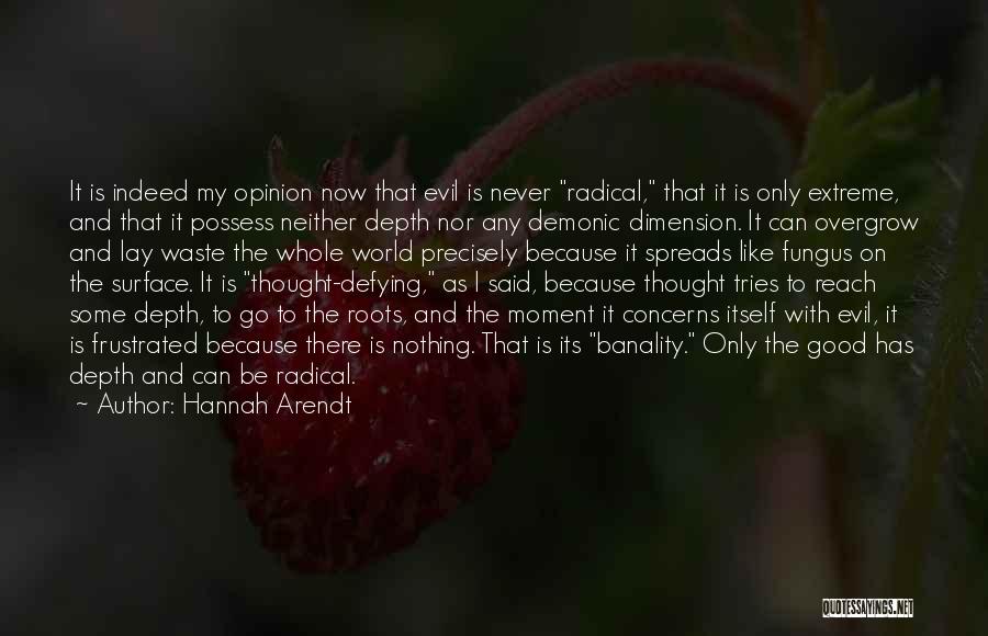 Hannah Arendt Quotes: It Is Indeed My Opinion Now That Evil Is Never Radical, That It Is Only Extreme, And That It Possess