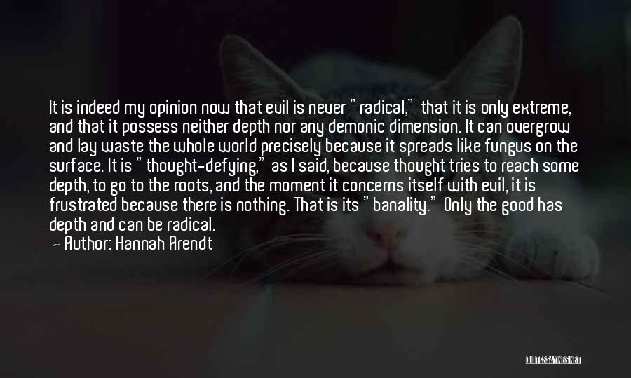 Hannah Arendt Quotes: It Is Indeed My Opinion Now That Evil Is Never Radical, That It Is Only Extreme, And That It Possess