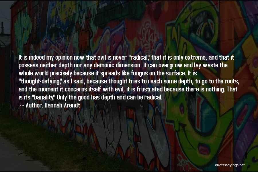Hannah Arendt Quotes: It Is Indeed My Opinion Now That Evil Is Never Radical, That It Is Only Extreme, And That It Possess