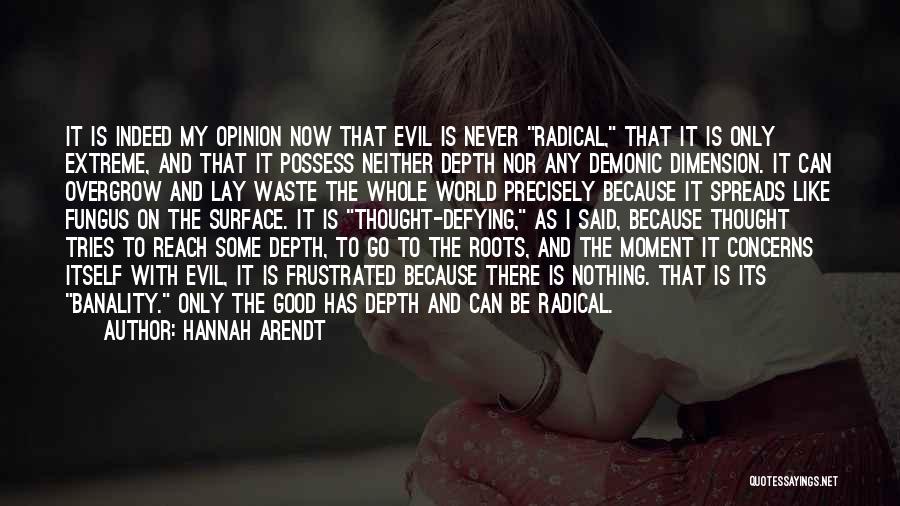 Hannah Arendt Quotes: It Is Indeed My Opinion Now That Evil Is Never Radical, That It Is Only Extreme, And That It Possess