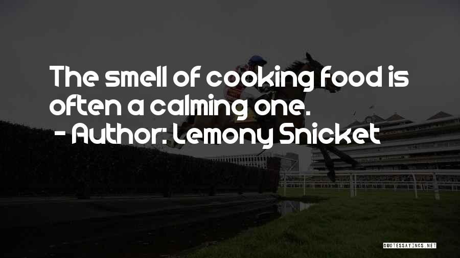 Lemony Snicket Quotes: The Smell Of Cooking Food Is Often A Calming One.