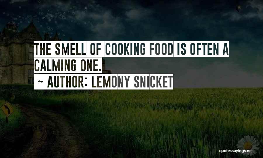 Lemony Snicket Quotes: The Smell Of Cooking Food Is Often A Calming One.