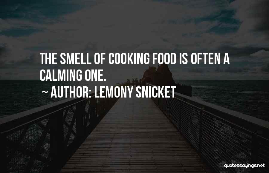 Lemony Snicket Quotes: The Smell Of Cooking Food Is Often A Calming One.