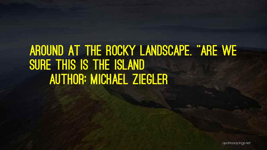 Michael Ziegler Quotes: Around At The Rocky Landscape. Are We Sure This Is The Island