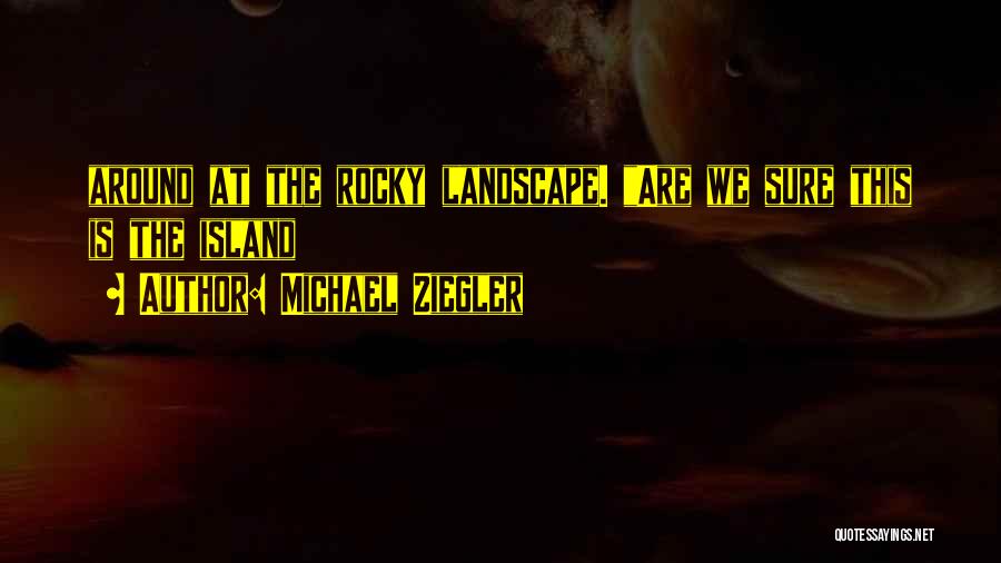 Michael Ziegler Quotes: Around At The Rocky Landscape. Are We Sure This Is The Island