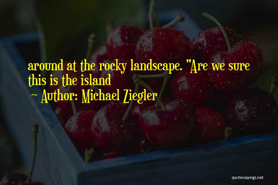 Michael Ziegler Quotes: Around At The Rocky Landscape. Are We Sure This Is The Island