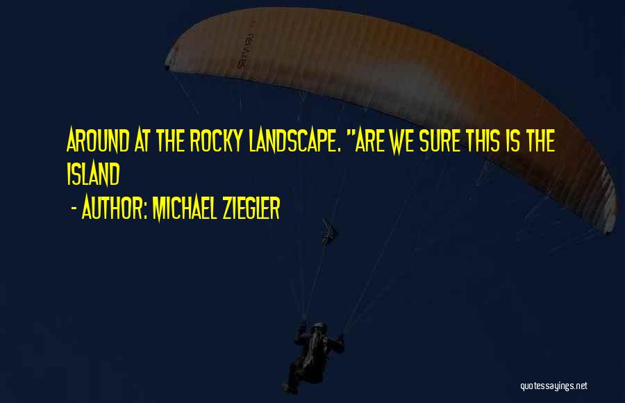 Michael Ziegler Quotes: Around At The Rocky Landscape. Are We Sure This Is The Island