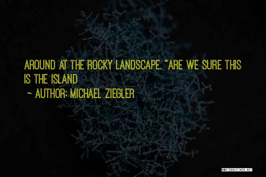 Michael Ziegler Quotes: Around At The Rocky Landscape. Are We Sure This Is The Island