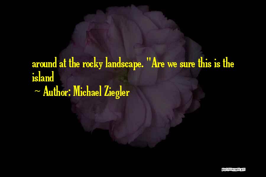 Michael Ziegler Quotes: Around At The Rocky Landscape. Are We Sure This Is The Island