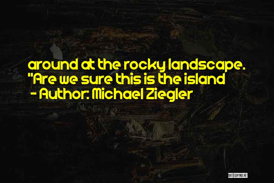 Michael Ziegler Quotes: Around At The Rocky Landscape. Are We Sure This Is The Island