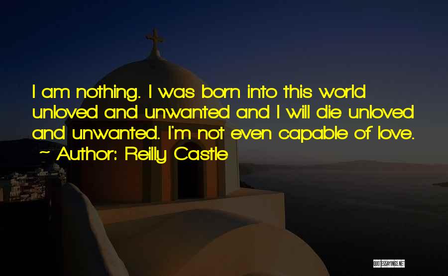 Reilly Castle Quotes: I Am Nothing. I Was Born Into This World Unloved And Unwanted And I Will Die Unloved And Unwanted. I'm