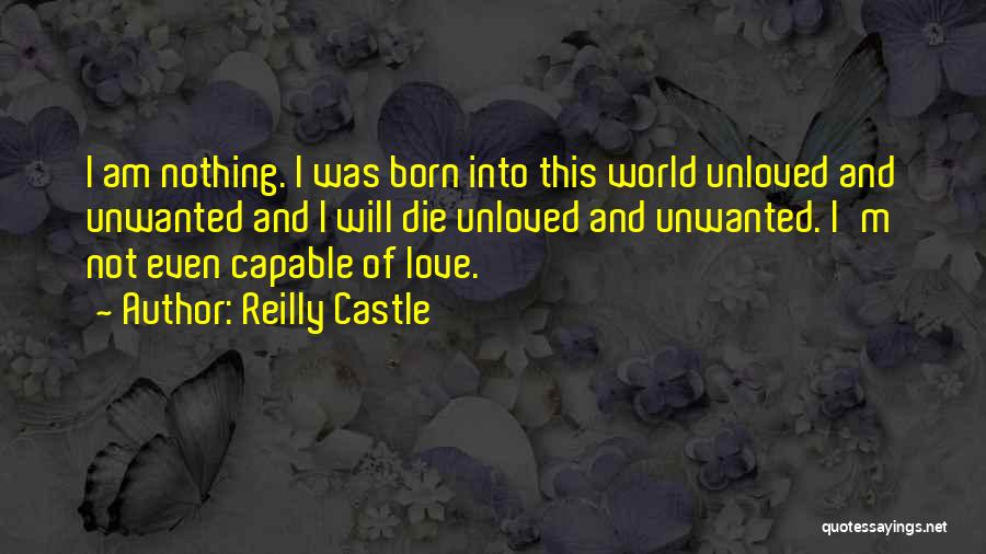 Reilly Castle Quotes: I Am Nothing. I Was Born Into This World Unloved And Unwanted And I Will Die Unloved And Unwanted. I'm