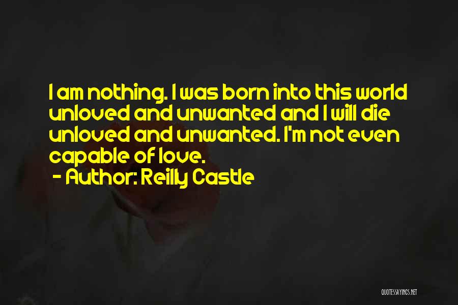 Reilly Castle Quotes: I Am Nothing. I Was Born Into This World Unloved And Unwanted And I Will Die Unloved And Unwanted. I'm