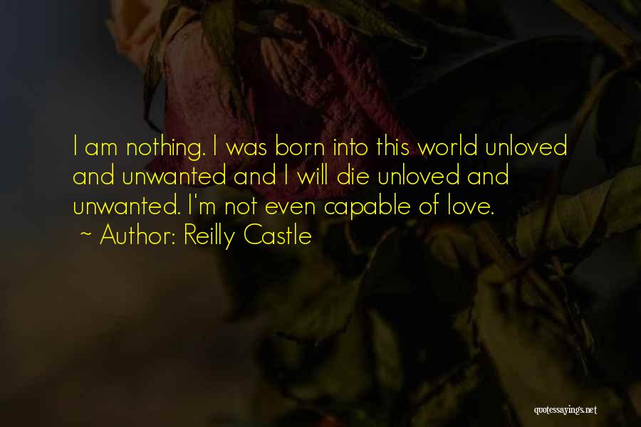 Reilly Castle Quotes: I Am Nothing. I Was Born Into This World Unloved And Unwanted And I Will Die Unloved And Unwanted. I'm