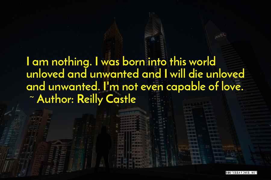 Reilly Castle Quotes: I Am Nothing. I Was Born Into This World Unloved And Unwanted And I Will Die Unloved And Unwanted. I'm