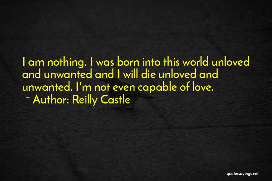 Reilly Castle Quotes: I Am Nothing. I Was Born Into This World Unloved And Unwanted And I Will Die Unloved And Unwanted. I'm