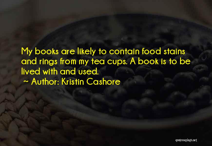 Kristin Cashore Quotes: My Books Are Likely To Contain Food Stains And Rings From My Tea Cups. A Book Is To Be Lived