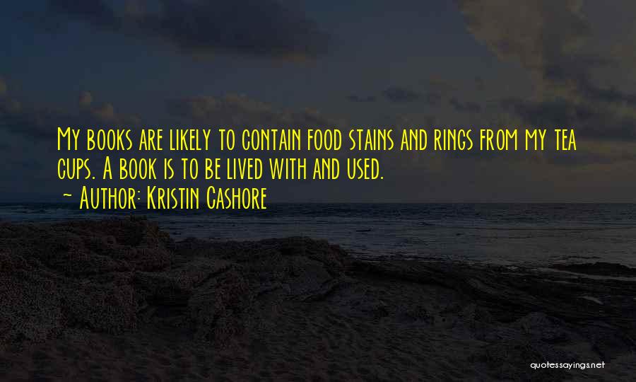 Kristin Cashore Quotes: My Books Are Likely To Contain Food Stains And Rings From My Tea Cups. A Book Is To Be Lived