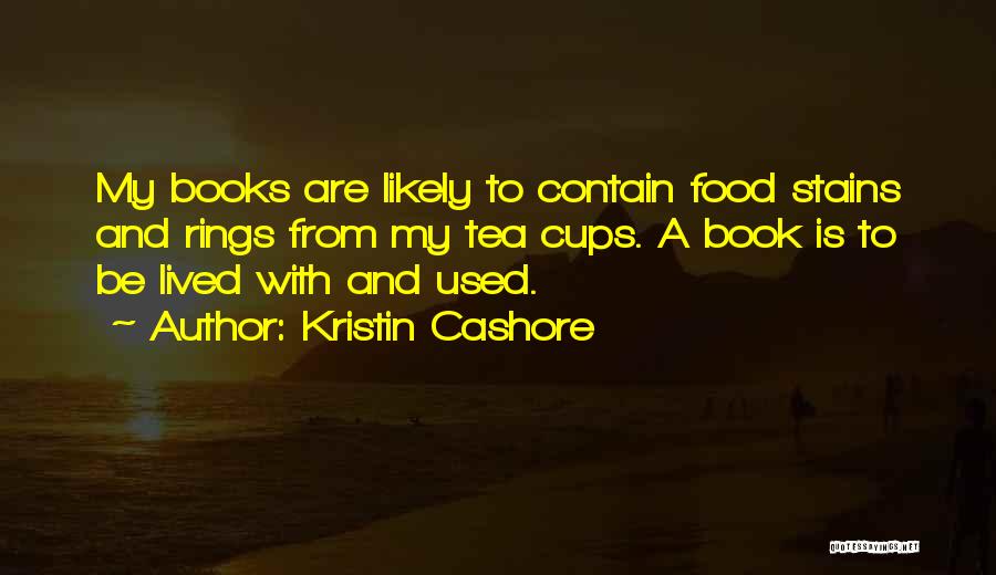 Kristin Cashore Quotes: My Books Are Likely To Contain Food Stains And Rings From My Tea Cups. A Book Is To Be Lived